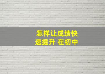 怎样让成绩快速提升 在初中